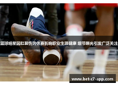 篮球明星因肛裂伤势休赛影响职业生涯健康 细节曝光引发广泛关注