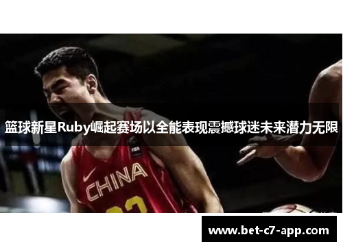 篮球新星Ruby崛起赛场以全能表现震撼球迷未来潜力无限