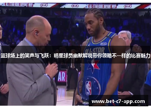 篮球场上的笑声与飞跃：明星球员幽默解说带你领略不一样的比赛魅力