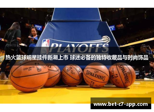 热火篮球明星挂件新潮上市 球迷必备的独特收藏品与时尚饰品
