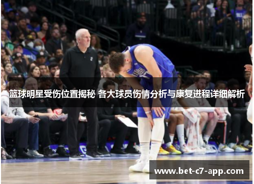 篮球明星受伤位置揭秘 各大球员伤情分析与康复进程详细解析