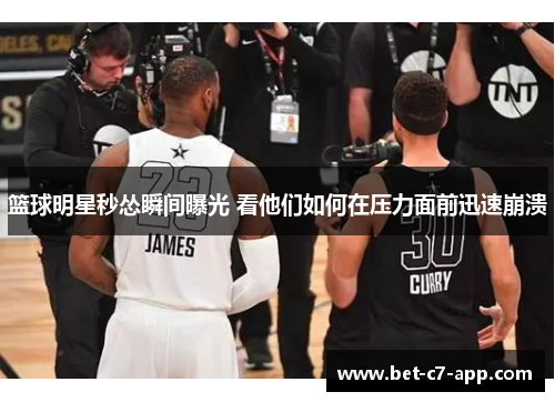 篮球明星秒怂瞬间曝光 看他们如何在压力面前迅速崩溃