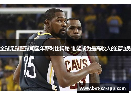 全球足球篮球明星年薪对比揭秘 谁能成为最高收入的运动员